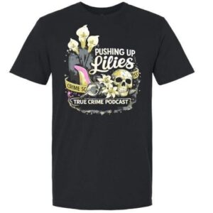 Pushing Up Lilies True Crime Podcast T-Shirt