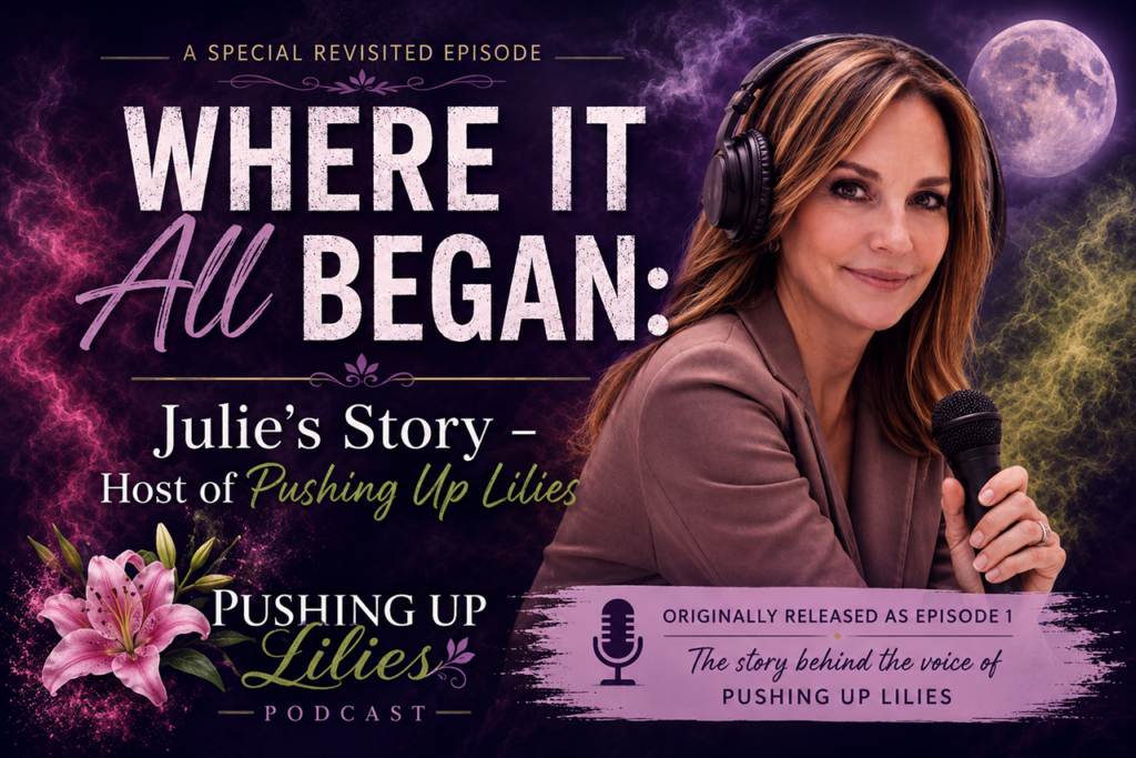Where It All Began: Julie’s Story – Host of Pushing Up Lilies